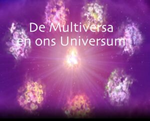 De Oorsprong van de Schepping 1b – De Multiversa en ons Universum